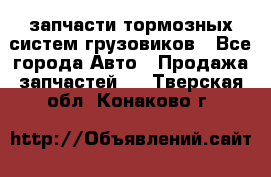 запчасти тормозных систем грузовиков - Все города Авто » Продажа запчастей   . Тверская обл.,Конаково г.